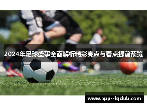 2024年足球盛事全面解析精彩亮点与看点提前预览