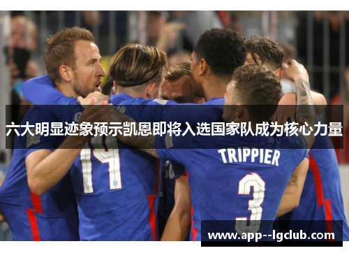 六大明显迹象预示凯恩即将入选国家队成为核心力量