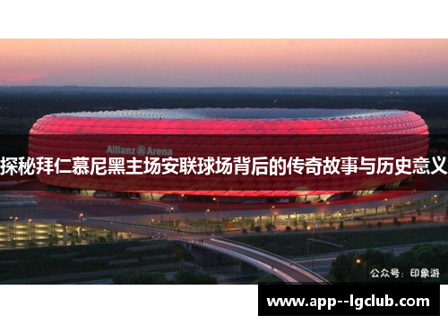 探秘拜仁慕尼黑主场安联球场背后的传奇故事与历史意义 探秘拜仁慕尼黑主场安联球场背后的传奇故事与历史意义