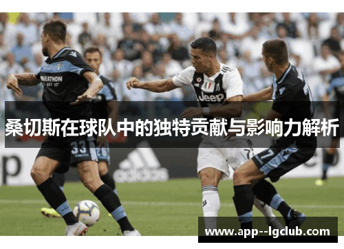 桑切斯在球队中的独特贡献与影响力解析 桑切斯在球队中的独特贡献与影响力解析