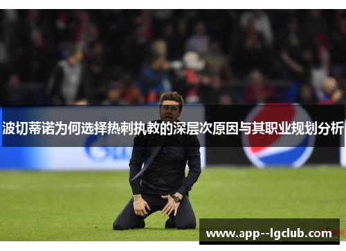 波切蒂诺为何选择热刺执教的深层次原因与其职业规划分析 波切蒂诺为何选择热刺执教的深层次原因与其职业规划分析