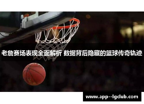 老詹赛场表现全面解析 数据背后隐藏的篮球传奇轨迹 老詹赛场表现全面解析 数据背后隐藏的篮球传奇轨迹