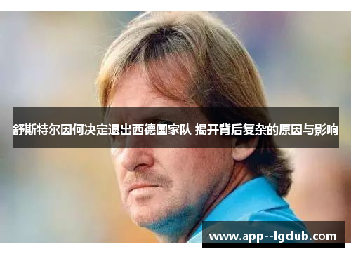 舒斯特尔因何决定退出西德国家队 揭开背后复杂的原因与影响 舒斯特尔因何决定退出西德国家队 揭开背后复杂的原因与影响