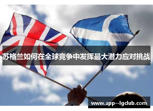 苏格兰如何在全球竞争中发挥最大潜力应对挑战 苏格兰如何在全球竞争中发挥最大潜力应对挑战
