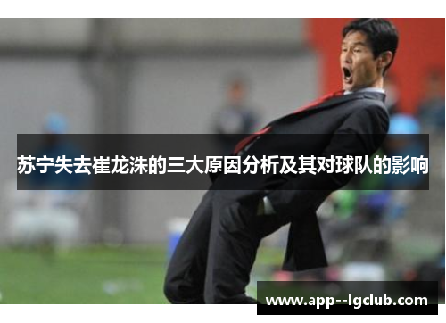 苏宁失去崔龙洙的三大原因分析及其对球队的影响 苏宁失去崔龙洙的三大原因分析及其对球队的影响
