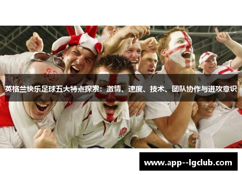 英格兰快乐足球五大特点探索：激情、速度、技术、团队协作与进攻意识