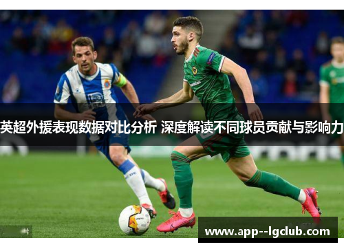 英超外援表现数据对比分析 深度解读不同球员贡献与影响力 英超外援表现数据对比分析 深度解读不同球员贡献与影响力