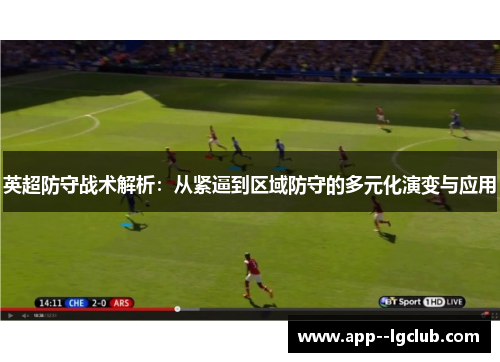 英超防守战术解析:从紧逼到区域防守的多元化演变与应用 英超防守战术解析:从紧逼到区域防守的多元化演变与应用