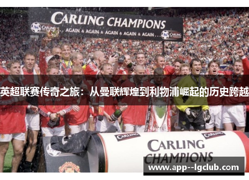 英超联赛传奇之旅:从曼联辉煌到利物浦崛起的历史跨越 英超联赛传奇之旅:从曼联辉煌到利物浦崛起的历史跨越