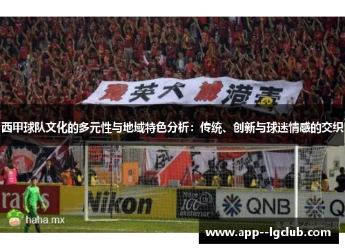 西甲球队文化的多元性与地域特色分析:传统、创新与球迷情感的交织 西甲球队文化的多元性与地域特色分析:传统、创新与球迷情感的交织