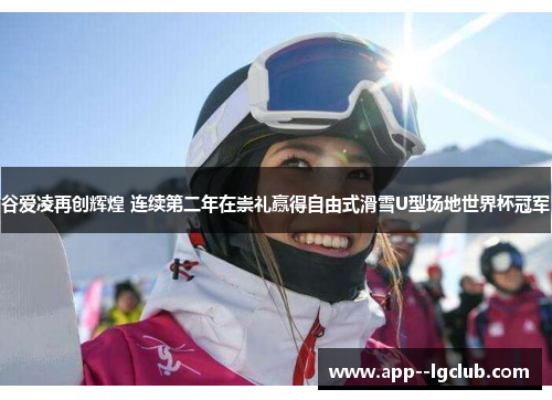 谷爱凌再创辉煌 连续第二年在崇礼赢得自由式滑雪U型场地世界杯冠军