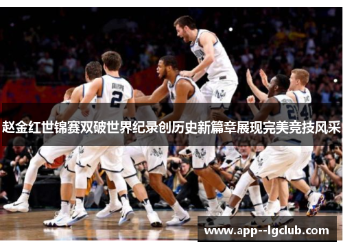 赵金红世锦赛双破世界纪录创历史新篇章展现完美竞技风采 赵金红世锦赛双破世界纪录创历史新篇章展现完美竞技风采