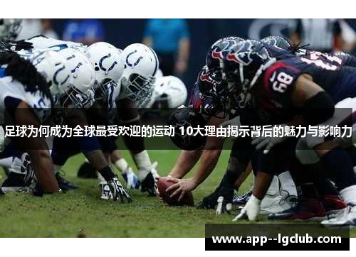 足球为何成为全球最受欢迎的运动 10大理由揭示背后的魅力与影响力 足球为何成为全球最受欢迎的运动 10大理由揭示背后的魅力与影响力