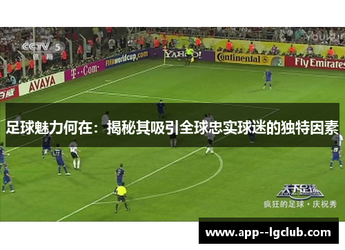 足球魅力何在:揭秘其吸引全球忠实球迷的独特因素 足球魅力何在:揭秘其吸引全球忠实球迷的独特因素