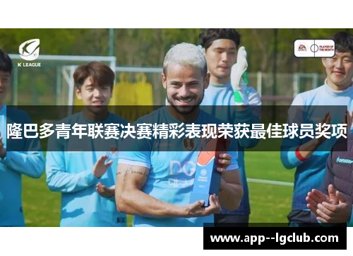 隆巴多青年联赛决赛精彩表现荣获最佳球员奖项