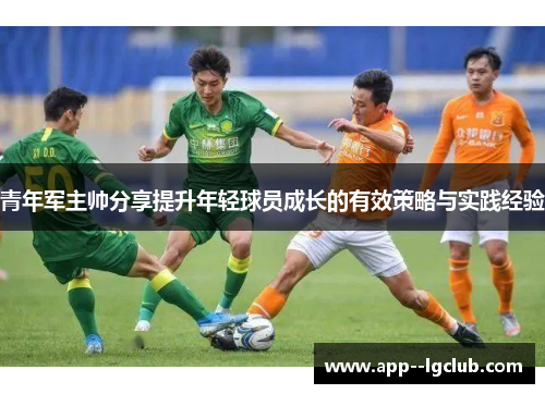 青年军主帅分享提升年轻球员成长的有效策略与实践经验
