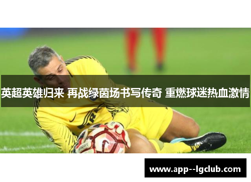 英超英雄归来 再战绿茵场书写传奇 重燃球迷热血激情