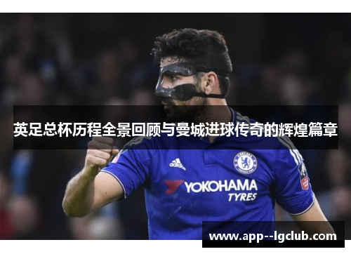英足总杯历程全景回顾与曼城进球传奇的辉煌篇章 英足总杯历程全景回顾与曼城进球传奇的辉煌篇章