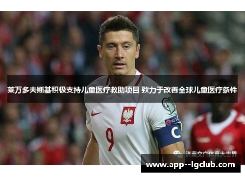 莱万多夫斯基积极支持儿童医疗救助项目 致力于改善全球儿童医疗条件