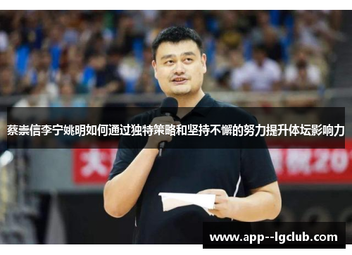 蔡崇信李宁姚明如何通过独特策略和坚持不懈的努力提升体坛影响力 蔡崇信李宁姚明如何通过独特策略和坚持不懈的努力提升体坛影响力