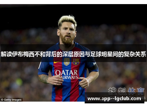 解读伊布梅西不和背后的深层原因与足球明星间的复杂关系
