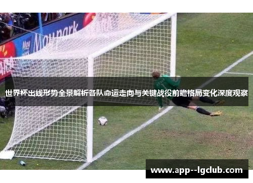 世界杯出线形势全景解析各队命运走向与关键战役前瞻格局变化深度观察