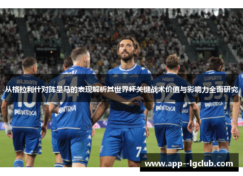从格拉利什对阵皇马的表现解析其世界杯关键战术价值与影响力全面研究