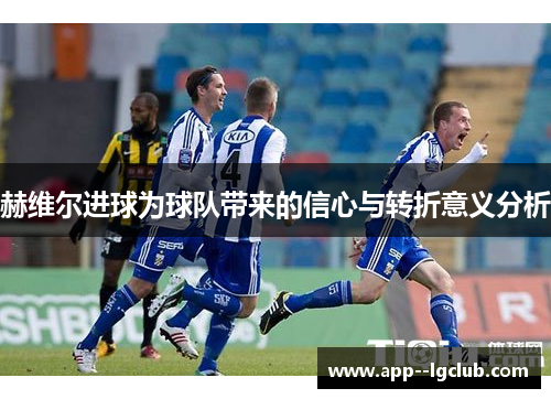 赫维尔进球为球队带来的信心与转折意义分析