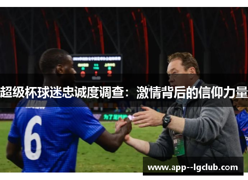 超级杯球迷忠诚度调查:激情背后的信仰力量 超级杯球迷忠诚度调查:激情背后的信仰力量
