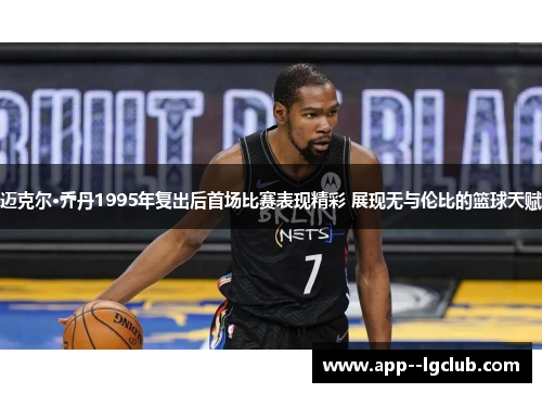 迈克尔·乔丹1995年复出后首场比赛表现精彩 展现无与伦比的篮球天赋