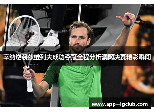 辛纳逆袭兹维列夫成功夺冠全程分析澳网决赛精彩瞬间