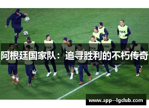 阿根廷国家队:追寻胜利的不朽传奇 阿根廷国家队:追寻胜利的不朽传奇