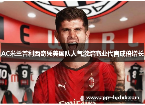 AC米兰普利西奇凭美国队人气激增商业代言成倍增长 AC米兰普利西奇凭美国队人气激增商业代言成倍增长