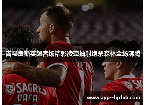 吉马良斯英超客场精彩凌空抽射绝杀森林全场沸腾