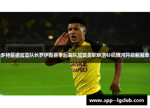 多特蒙德官宣队长罗伊斯赛季后离队加盟美职联洛杉矶银河开启新篇章 多特蒙德官宣队长罗伊斯赛季后离队加盟美职联洛杉矶银河开启新篇章