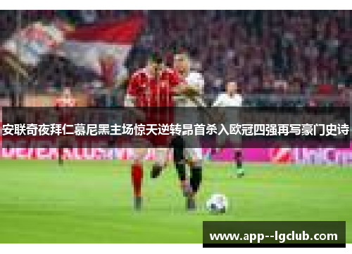 安联奇夜拜仁慕尼黑主场惊天逆转昂首杀入欧冠四强再写豪门史诗 安联奇夜拜仁慕尼黑主场惊天逆转昂首杀入欧冠四强再写豪门史诗