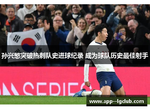孙兴慜突破热刺队史进球纪录 成为球队历史最佳射手 孙兴慜突破热刺队史进球纪录 成为球队历史最佳射手