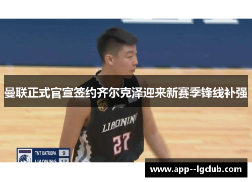 曼联正式官宣签约齐尔克泽迎来新赛季锋线补强 曼联正式官宣签约齐尔克泽迎来新赛季锋线补强