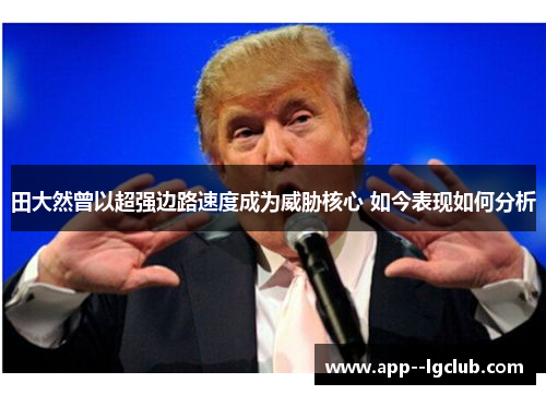 田大然曾以超强边路速度成为威胁核心 如今表现如何分析 田大然曾以超强边路速度成为威胁核心 如今表现如何分析