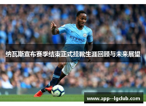 纳瓦斯宣布赛季结束正式挂靴生涯回顾与未来展望