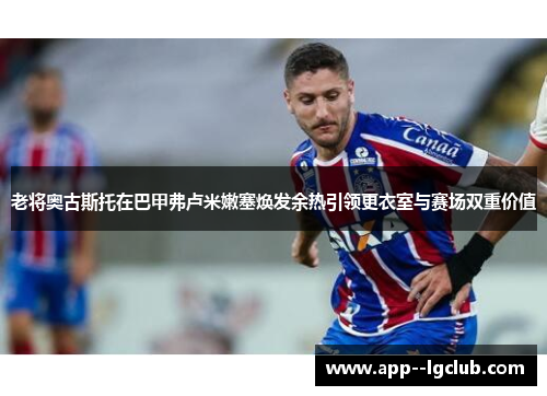 老将奥古斯托在巴甲弗卢米嫩塞焕发余热引领更衣室与赛场双重价值 老将奥古斯托在巴甲弗卢米嫩塞焕发余热引领更衣室与赛场双重价值