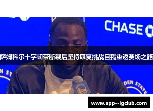 萨姆科尔十字韧带断裂后坚持康复挑战自我重返赛场之路 萨姆科尔十字韧带断裂后坚持康复挑战自我重返赛场之路