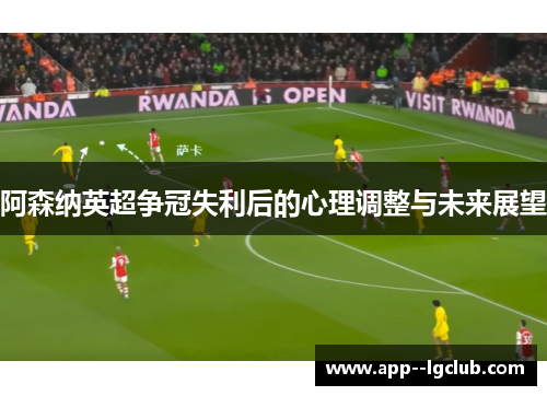 阿森纳英超争冠失利后的心理调整与未来展望 阿森纳英超争冠失利后的心理调整与未来展望
