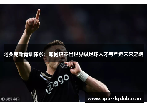 阿贾克斯青训体系：如何培养出世界级足球人才与塑造未来之路