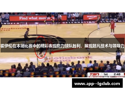 霍伊伦在本场比赛中的精彩表现助力球队胜利，展现超凡技术与领导力