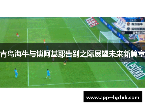 青岛海牛与博阿基耶告别之际展望未来新篇章