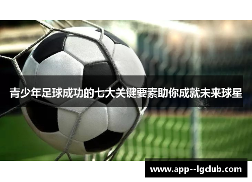 青少年足球成功的七大关键要素助你成就未来球星