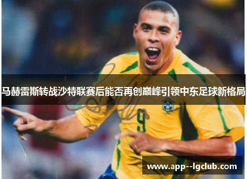 马赫雷斯转战沙特联赛后能否再创巅峰引领中东足球新格局