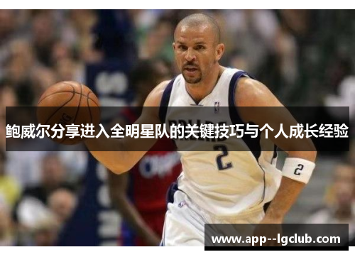 鲍威尔分享进入全明星队的关键技巧与个人成长经验