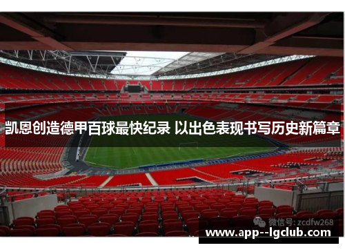 凯恩创造德甲百球最快纪录 以出色表现书写历史新篇章